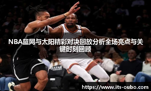 NBA篮网与太阳精彩对决回放分析全场亮点与关键时刻回顾