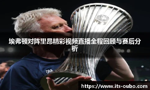 埃弗顿对阵里昂精彩视频直播全程回顾与赛后分析